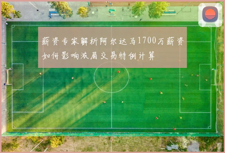 薪资专家解析阿尔达马1700万薪资如何影响浓眉交易特例计算