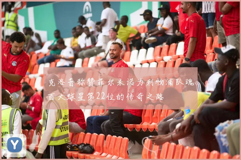 克洛普称赞菲尔米诺为利物浦队魂百大球星第22位的传奇之路