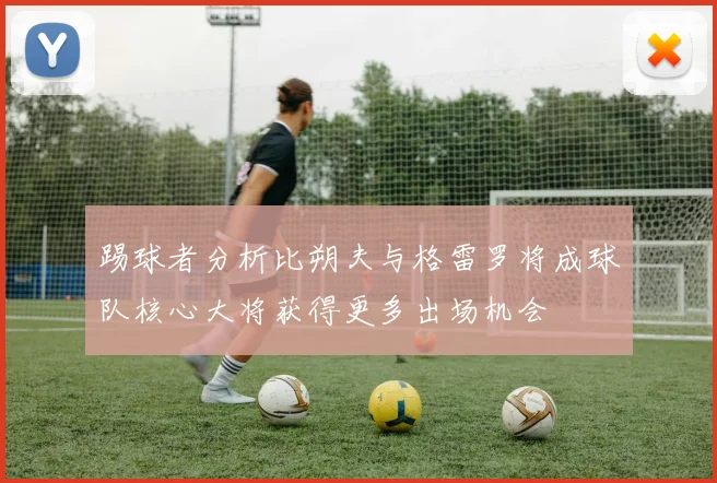 踢球者分析比朔夫与格雷罗将成球队核心大将获得更多出场机会