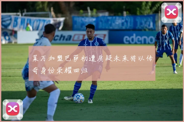 莱万加盟巴萨初遭质疑未来将以传奇身份荣耀回归