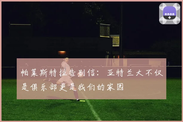 帕莱斯特拉告别信：亚特兰大不仅是俱乐部更是我们的家园