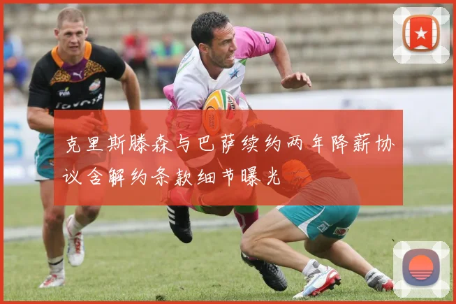 克里斯滕森与巴萨续约两年降薪协议含解约条款细节曝光