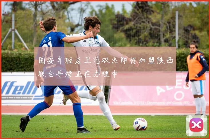 国安年轻后卫范双杰即将加盟陕西联合手续正在办理中
