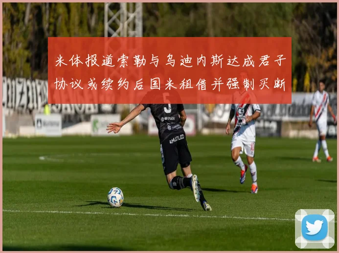 米体报道索勒与乌迪内斯达成君子协议或续约后国米租借并强制买断