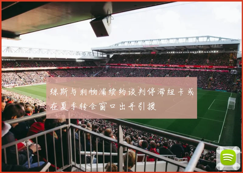 琼斯与利物浦续约谈判停滞纽卡或在夏季转会窗口出手引援