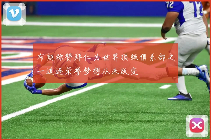 布朗称赞拜仁为世界顶级俱乐部之一追逐荣誉梦想从未改变