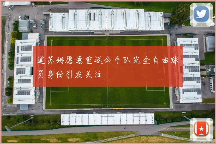 道苏姆愿意重返公牛队完全自由球员身份引发关注