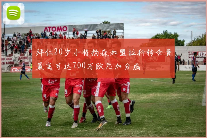 拜仁20岁小将扬森加盟拉科转会费最高可达700万欧元加分成