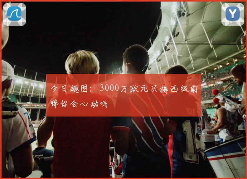 今日趣图：3000万欧元买梅西级前锋你会心动吗