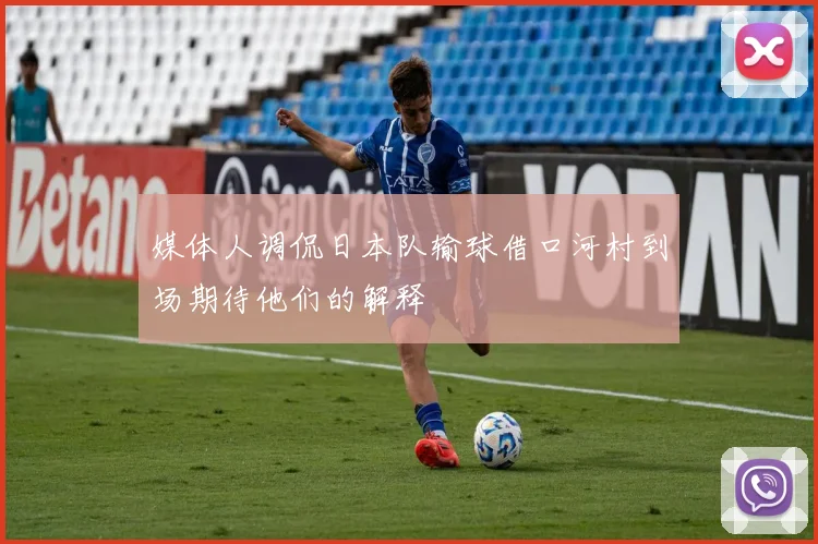 媒体人调侃日本队输球借口河村到场期待他们的解释